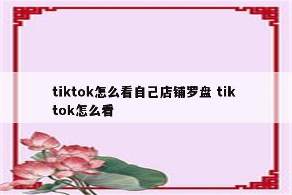tiktok怎么看自己店铺罗盘 tik tok怎么看