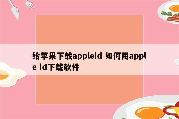 给苹果下载appleid 如何用apple id下载软件
