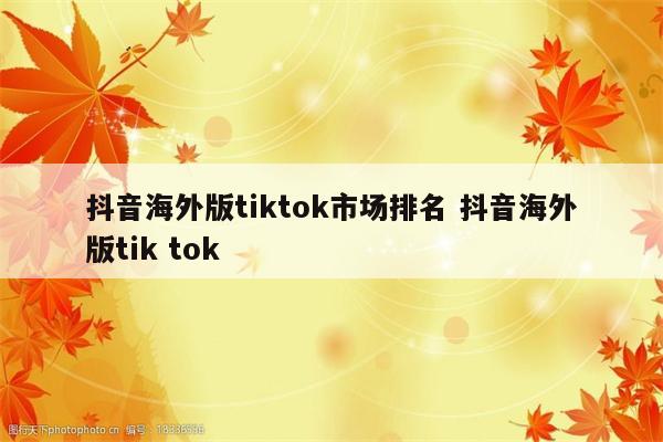 抖音海外版tiktok市场排名 抖音海外版tik tok