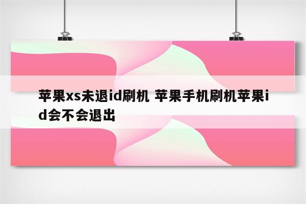 苹果xs未退id刷机 苹果手机刷机苹果id会不会退出
