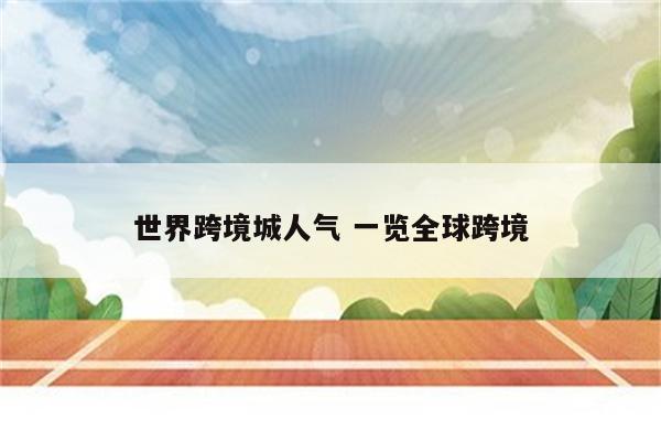 世界跨境城人气 一览全球跨境