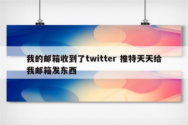 我的邮箱收到了twitter 推特天天给我邮箱发东西