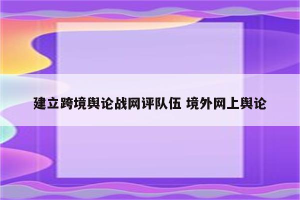 建立跨境舆论战网评队伍 境外网上舆论