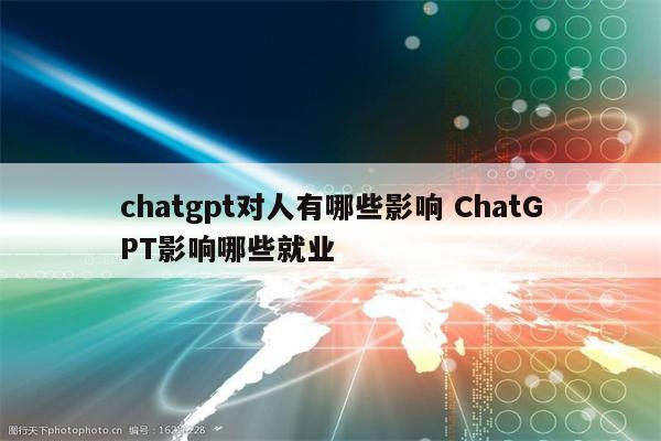 chatgpt对人有哪些影响 ChatGPT影响哪些就业
