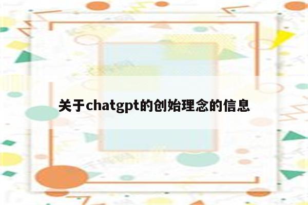 关于chatgpt的创始理念的信息