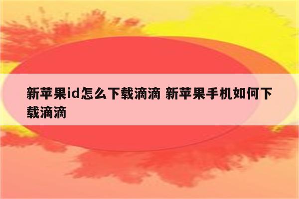 新苹果id怎么下载滴滴 新苹果手机如何下载滴滴