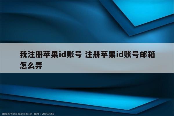 我注册苹果id账号 注册苹果id账号邮箱怎么弄