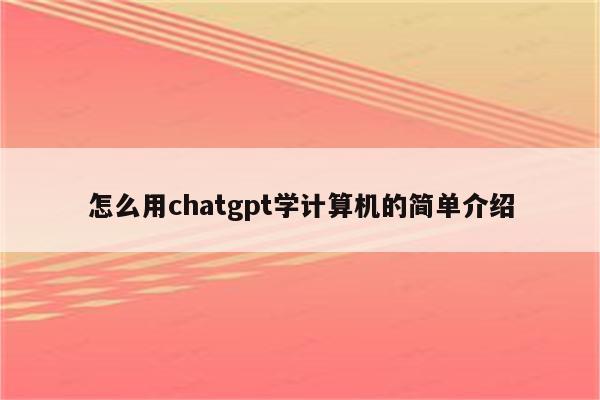 怎么用chatgpt学计算机的简单介绍