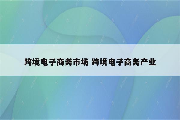 跨境电子商务市场 跨境电子商务产业