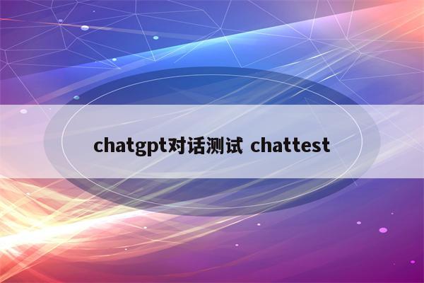 chatgpt对话测试 chattest