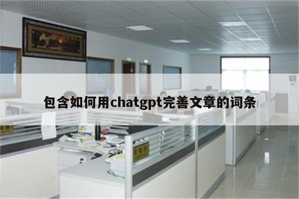 包含如何用chatgpt完善文章的词条
