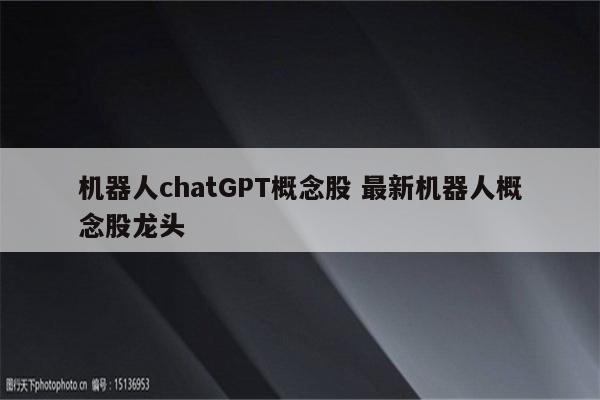 机器人chatGPT概念股 最新机器人概念股龙头
