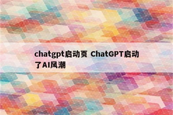 chatgpt启动页 ChatGPT启动了AI风潮
