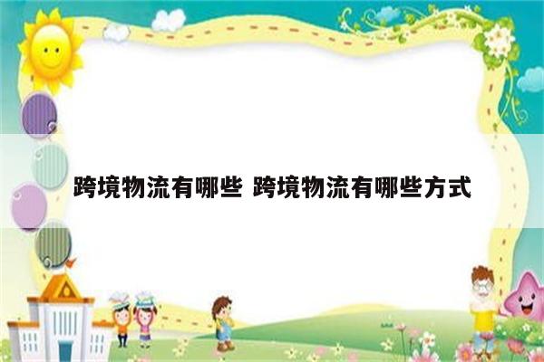 跨境物流有哪些 跨境物流有哪些方式