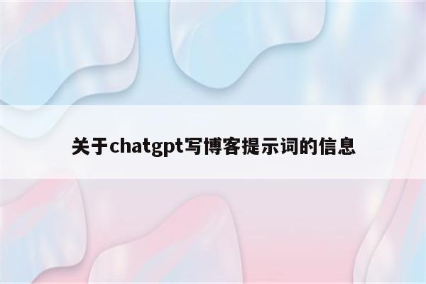 关于chatgpt写博客提示词的信息