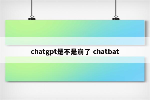 chatgpt是不是崩了 chatbat