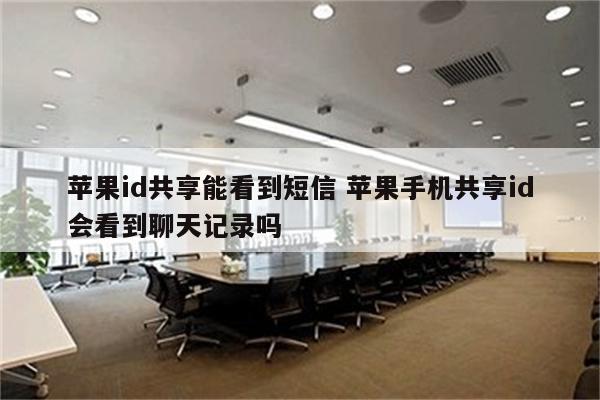 苹果id共享能看到短信 苹果手机共享id会看到聊天记录吗