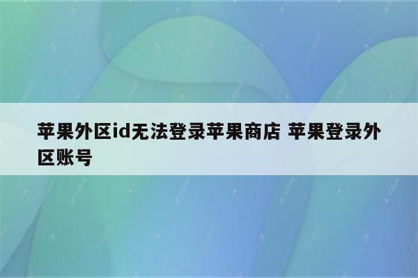 苹果外区id无法登录苹果商店 苹果登录外区账号