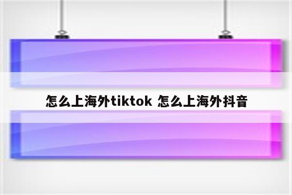 怎么上海外tiktok 怎么上海外抖音