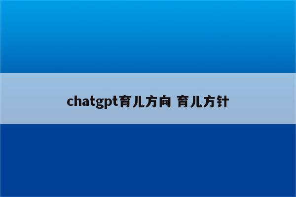 chatgpt育儿方向 育儿方针
