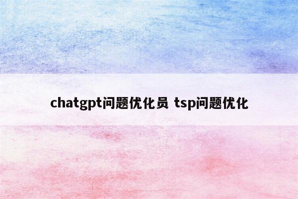 chatgpt问题优化员 tsp问题优化