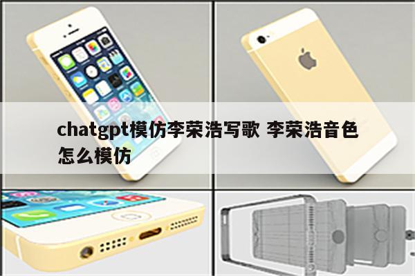 chatgpt模仿李荣浩写歌 李荣浩音色怎么模仿