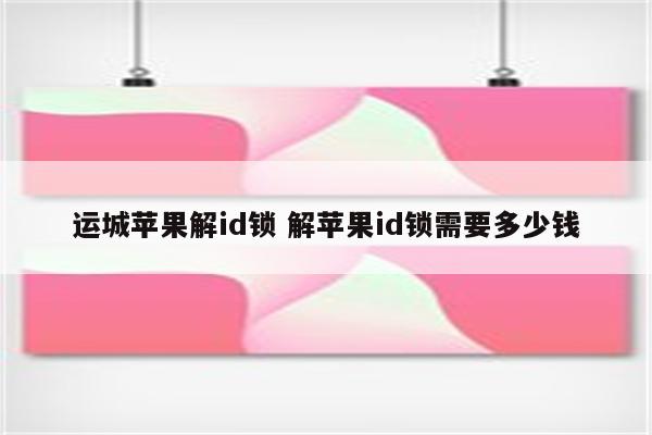 运城苹果解id锁 解苹果id锁需要多少钱