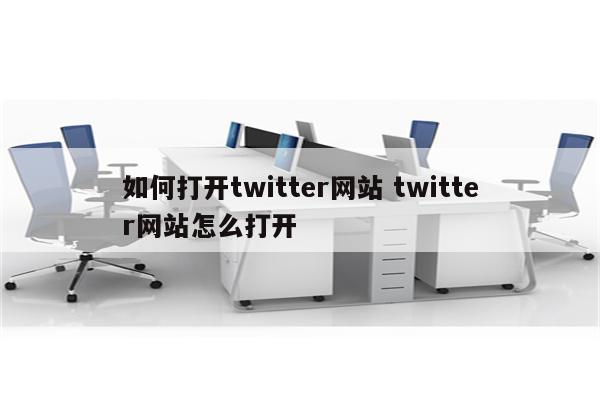 如何打开twitter网站 twitter网站怎么打开
