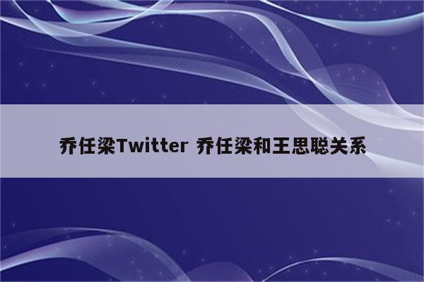 乔任梁Twitter 乔任梁和王思聪关系