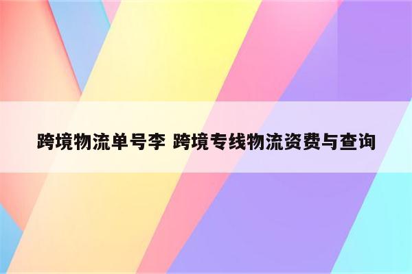 跨境物流单号李 跨境专线物流资费与查询