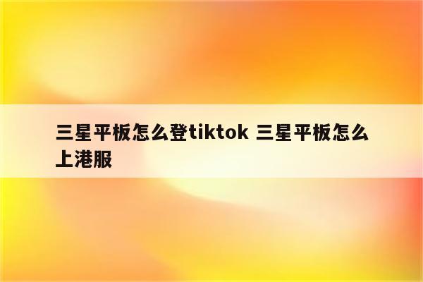 三星平板怎么登tiktok 三星平板怎么上港服