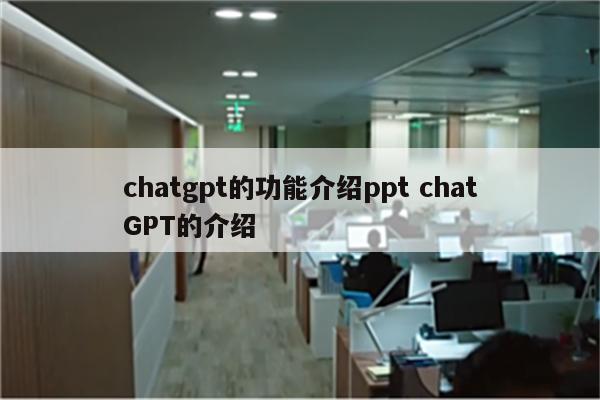 chatgpt的功能介绍ppt chatGPT的介绍