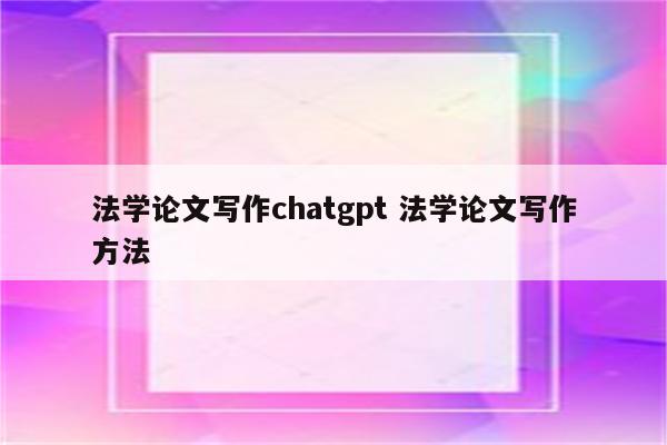 法学论文写作chatgpt 法学论文写作方法