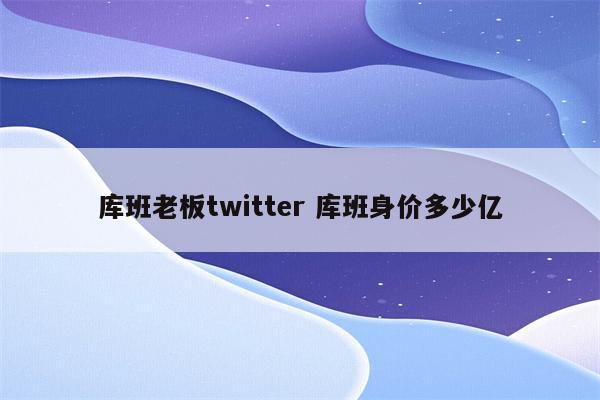 库班老板twitter 库班身价多少亿