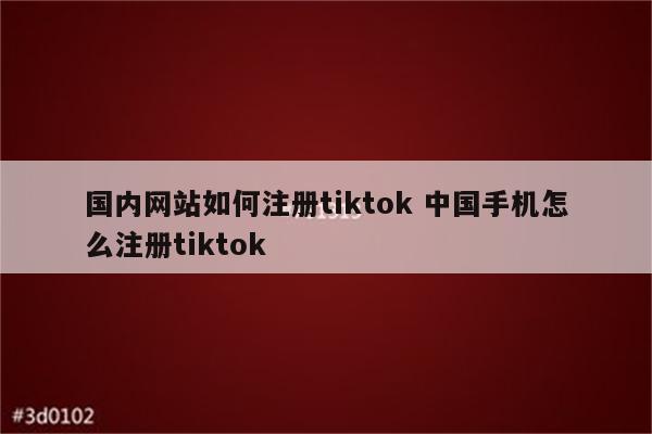 国内网站如何注册tiktok 中国手机怎么注册tiktok