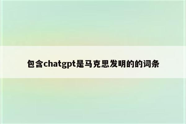 包含chatgpt是马克思发明的的词条