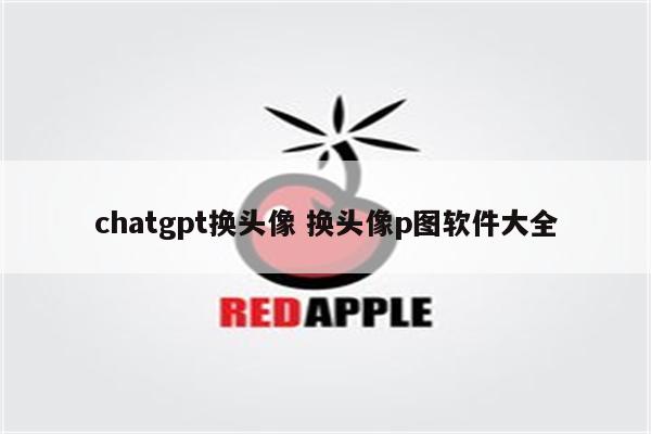 chatgpt换头像 换头像p图软件大全