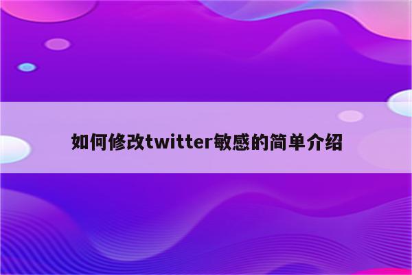 如何修改twitter敏感的简单介绍