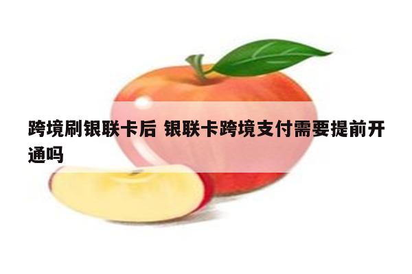 跨境刷银联卡后 银联卡跨境支付需要提前开通吗