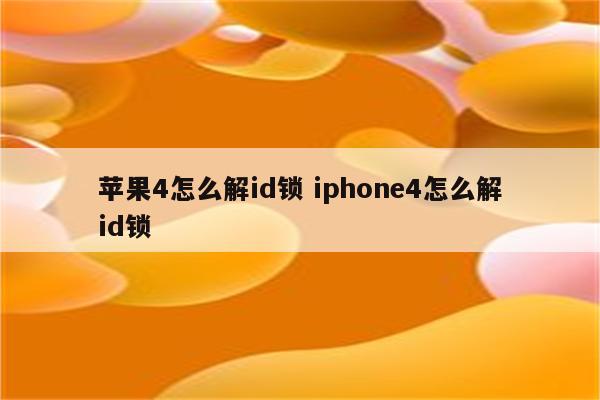 苹果4怎么解id锁 iphone4怎么解id锁