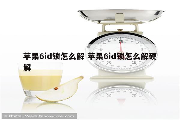 苹果6id锁怎么解 苹果6id锁怎么解硬解