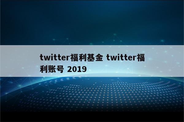 twitter福利基金 twitter福利账号 2019