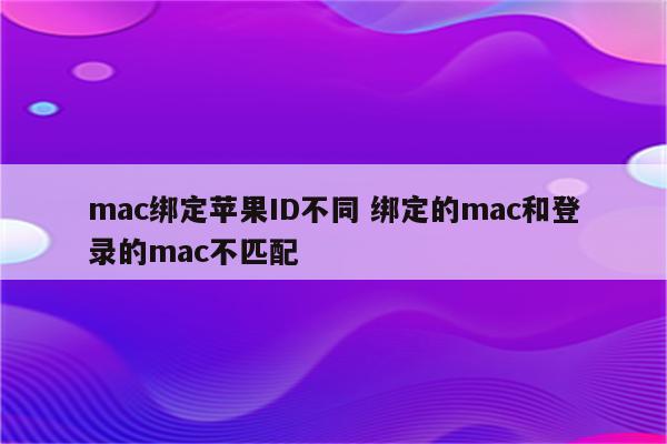 mac绑定苹果ID不同 绑定的mac和登录的mac不匹配