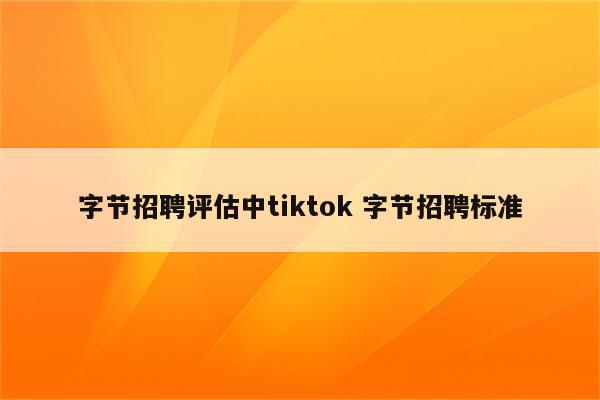 字节招聘评估中tiktok 字节招聘标准