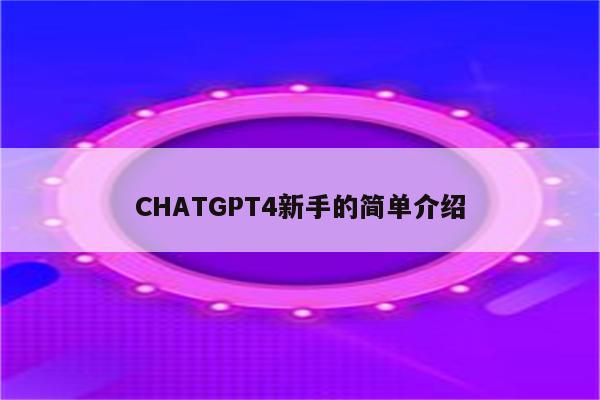 CHATGPT4新手的简单介绍