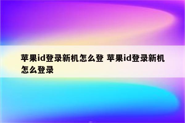 苹果id登录新机怎么登 苹果id登录新机怎么登录