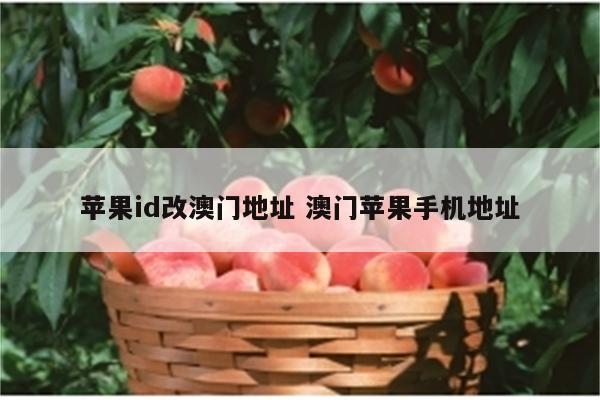 苹果id改澳门地址 澳门苹果手机地址