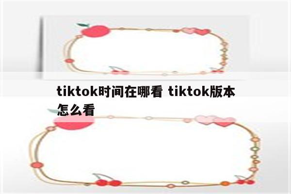 tiktok时间在哪看 tiktok版本怎么看