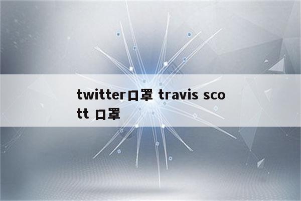 twitter口罩 travis scott 口罩