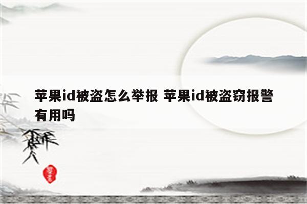 苹果id被盗怎么举报 苹果id被盗窃报警有用吗